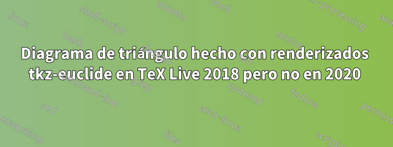 Diagrama de triángulo hecho con renderizados tkz-euclide en TeX Live 2018 pero no en 2020