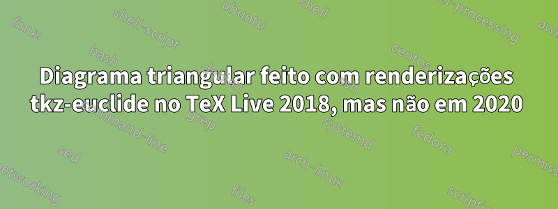 Diagrama triangular feito com renderizações tkz-euclide no TeX Live 2018, mas não em 2020