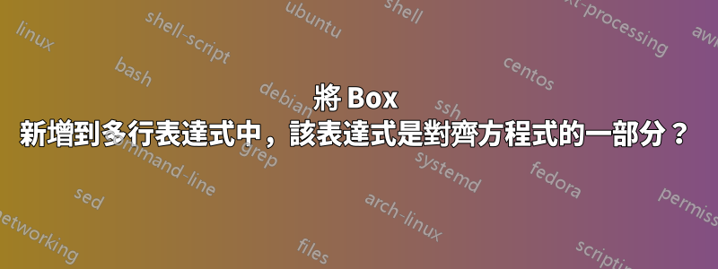 將 Box 新增到多行表達式中，該表達式是對齊方程式的一部分？