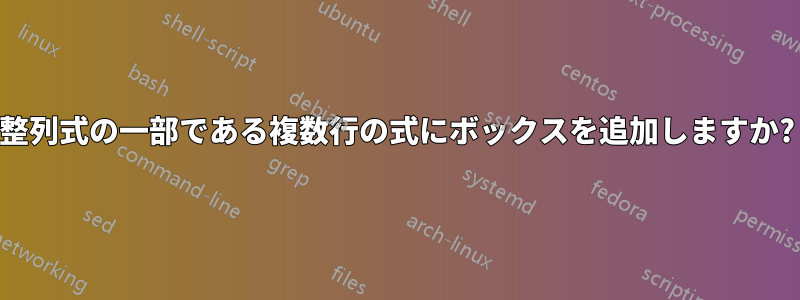 整列式の一部である複数行の式にボックスを追加しますか?