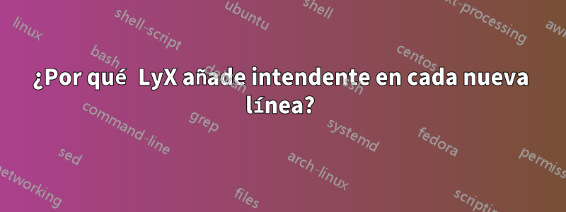 ¿Por qué LyX añade intendente en cada nueva línea?