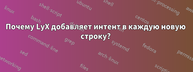 Почему LyX добавляет интент в каждую новую строку?