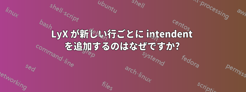 LyX が新しい行ごとに intendent を追加するのはなぜですか?