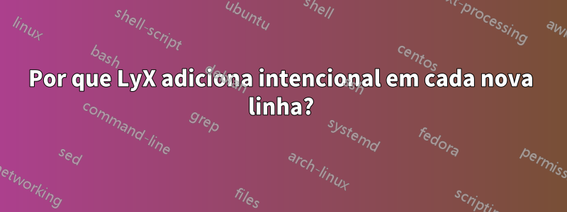 Por que LyX adiciona intencional em cada nova linha?