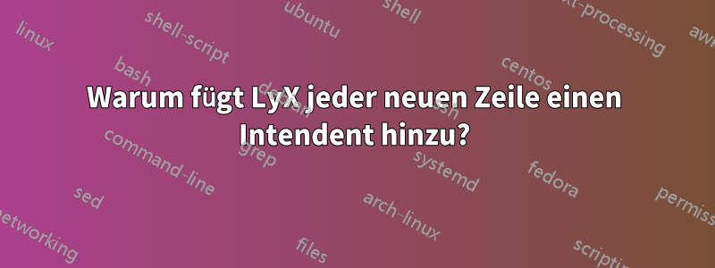 Warum fügt LyX jeder neuen Zeile einen Intendent hinzu?