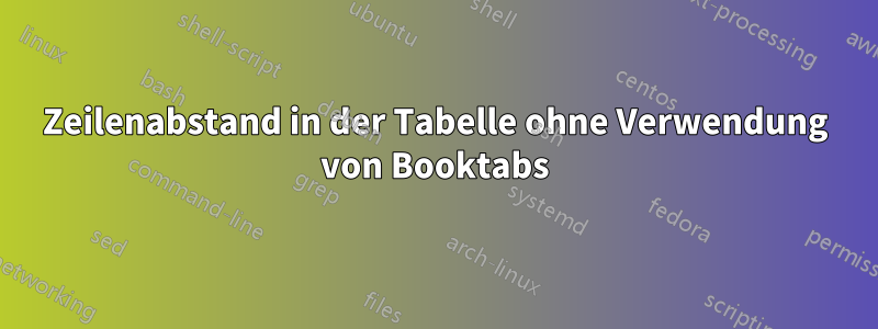 Zeilenabstand in der Tabelle ohne Verwendung von Booktabs