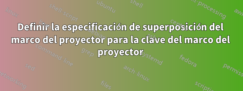 Definir la especificación de superposición del marco del proyector para la clave del marco del proyector