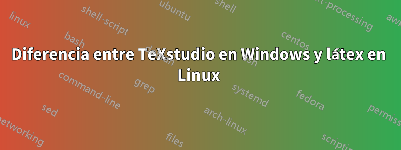 Diferencia entre TeXstudio en Windows y látex en Linux