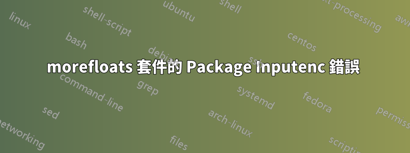 morefloats 套件的 Package Inputenc 錯誤