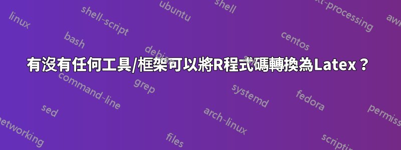 有沒有任何工具/框架可以將R程式碼轉換為Latex？