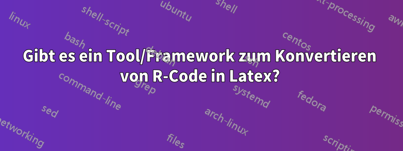 Gibt es ein Tool/Framework zum Konvertieren von R-Code in Latex?