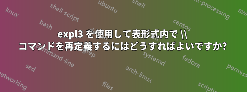 expl3 を使用して表形式内で \\ コマンドを再定義するにはどうすればよいですか?