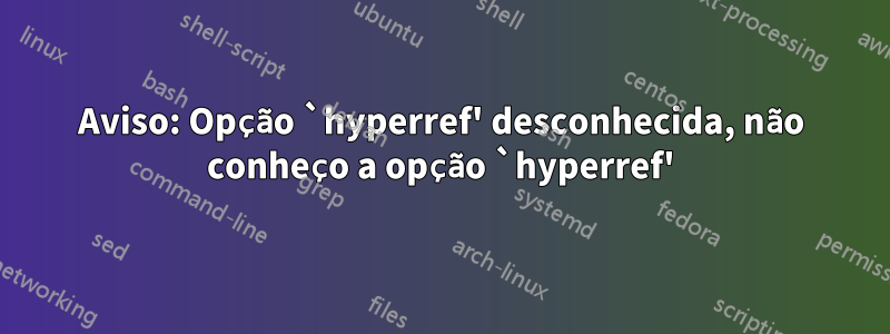 Aviso: Opção `hyperref' desconhecida, não conheço a opção `hyperref'