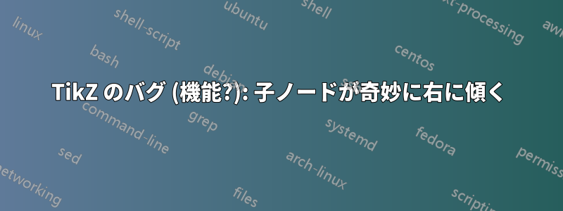 TikZ のバグ (機能?): 子ノードが奇妙に右に傾く