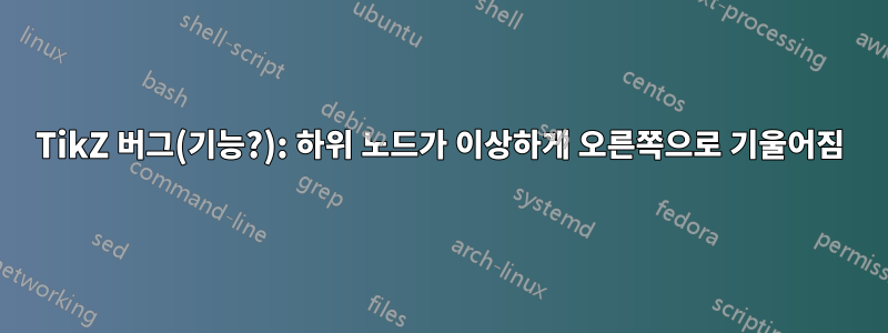 TikZ 버그(기능?): 하위 노드가 이상하게 오른쪽으로 기울어짐