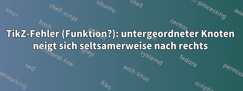 TikZ-Fehler (Funktion?): untergeordneter Knoten neigt sich seltsamerweise nach rechts