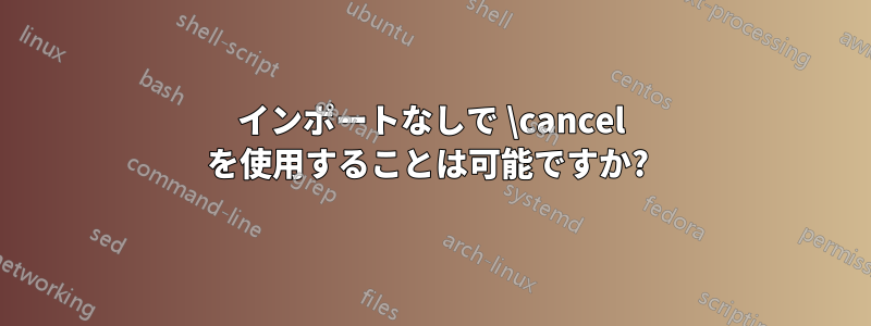 インポートなしで \cancel を使用することは可能ですか? 