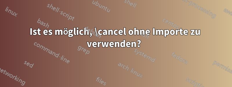 Ist es möglich, \cancel ohne Importe zu verwenden? 