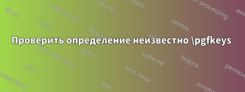 Проверить определение неизвестно \pgfkeys