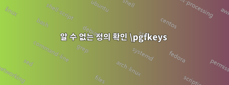 알 수 없는 정의 확인 \pgfkeys