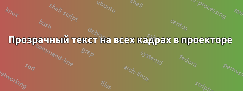 Прозрачный текст на всех кадрах в проекторе