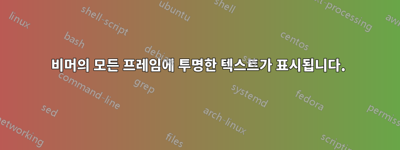 비머의 모든 프레임에 투명한 텍스트가 표시됩니다.