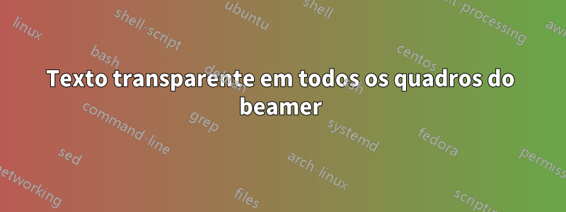 Texto transparente em todos os quadros do beamer