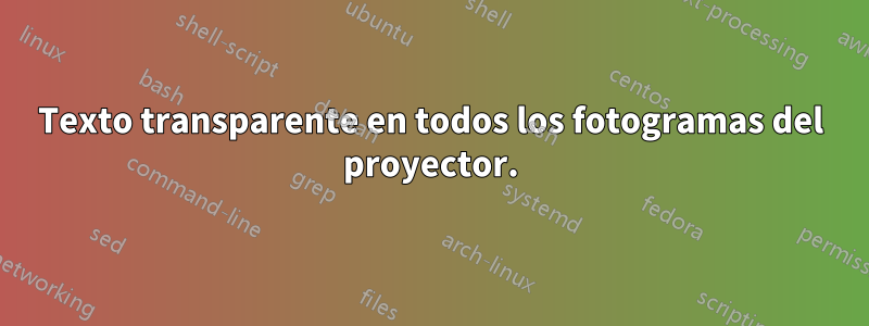 Texto transparente en todos los fotogramas del proyector.