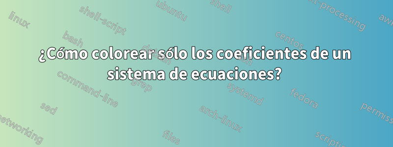 ¿Cómo colorear sólo los coeficientes de un sistema de ecuaciones?