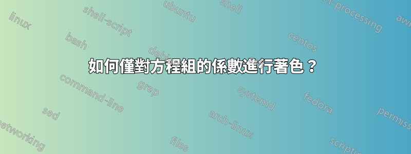 如何僅對方程組的係數進行著色？