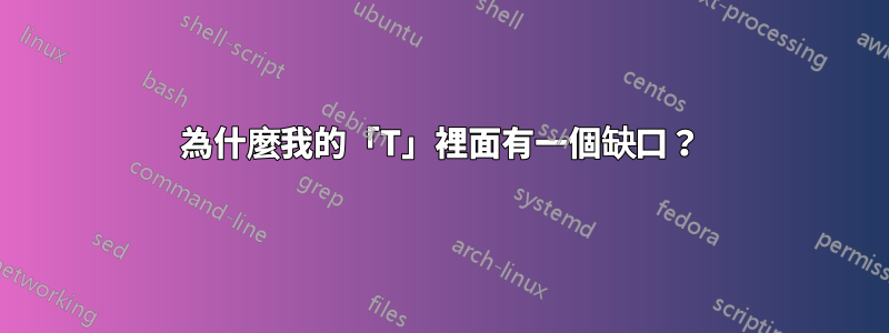 為什麼我的「T」裡面有一個缺口？