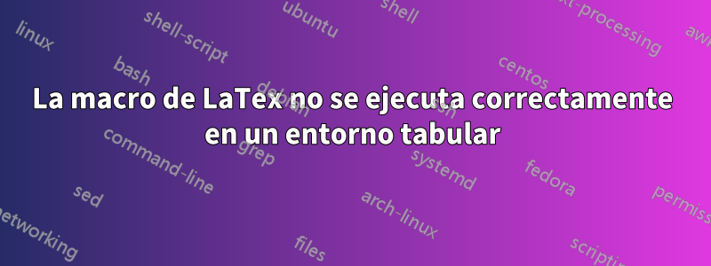 La macro de LaTex no se ejecuta correctamente en un entorno tabular