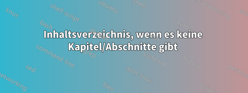 Inhaltsverzeichnis, wenn es keine Kapitel/Abschnitte gibt