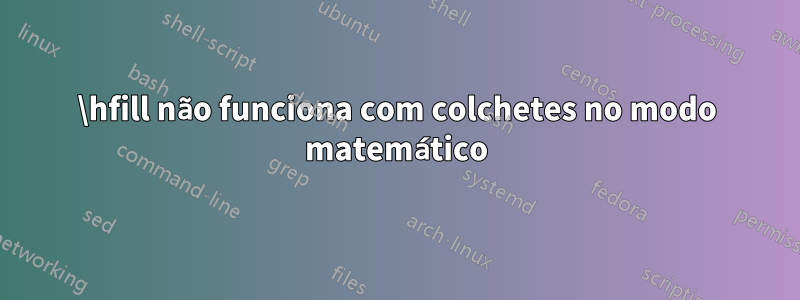 \hfill não funciona com colchetes no modo matemático