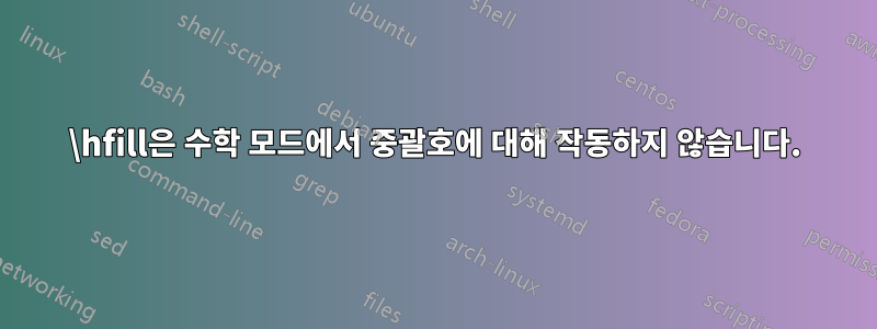 \hfill은 수학 모드에서 중괄호에 대해 작동하지 않습니다.