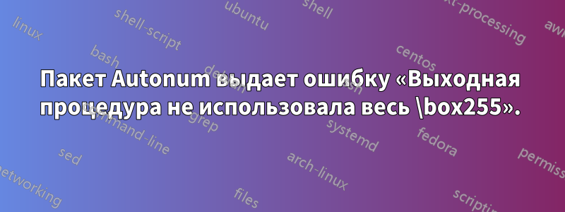 Пакет Autonum выдает ошибку «Выходная процедура не использовала весь \box255».