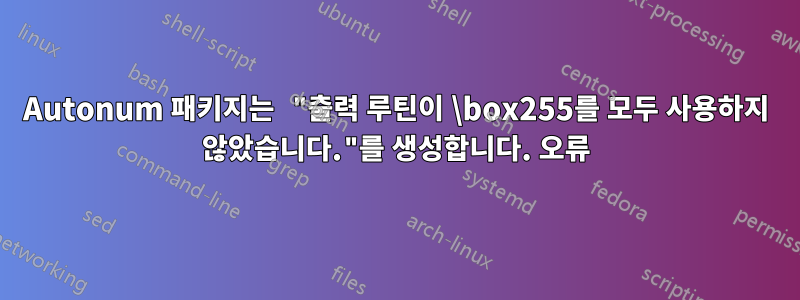 Autonum 패키지는 "출력 루틴이 \box255를 모두 사용하지 않았습니다."를 생성합니다. 오류