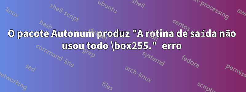 O pacote Autonum produz "A rotina de saída não usou todo \box255." erro