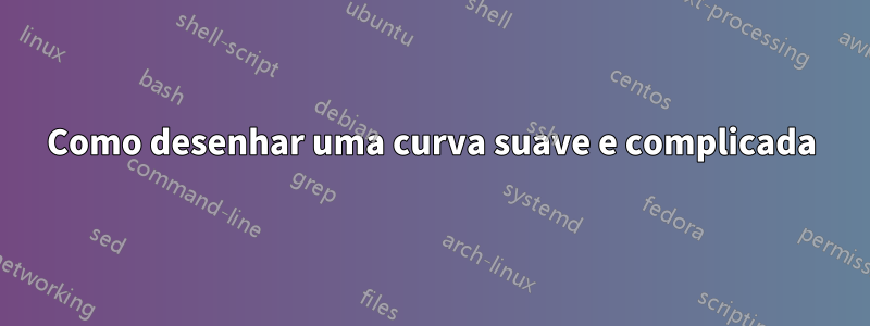 Como desenhar uma curva suave e complicada