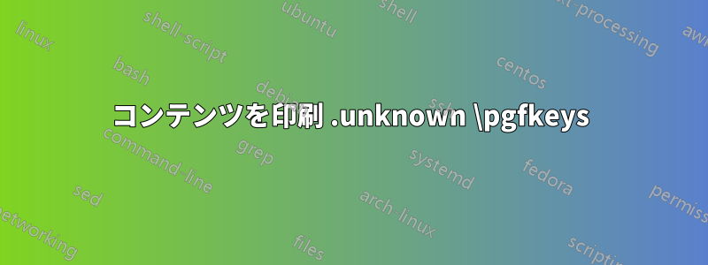 コンテンツを印刷 .unknown \pgfkeys