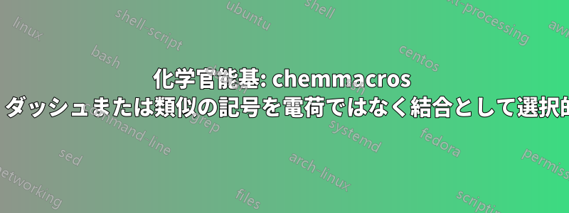 化学官能基: chemmacros パッケージでは、ダッシュまたは類似の記号を電荷ではなく結合として選択的に解釈します。