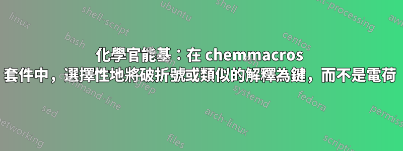 化學官能基：在 chemmacros 套件中，選擇性地將破折號或類似的解釋為鍵，而不是電荷