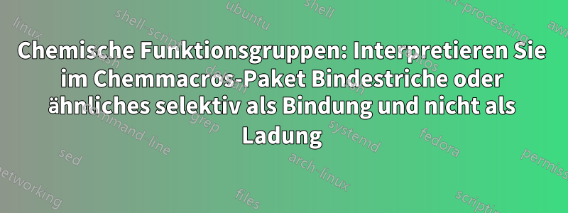 Chemische Funktionsgruppen: Interpretieren Sie im Chemmacros-Paket Bindestriche oder ähnliches selektiv als Bindung und nicht als Ladung