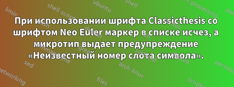 При использовании шрифта Classicthesis со шрифтом Neo Euler маркер в списке исчез, а микротип выдает предупреждение «Неизвестный номер слота символа».