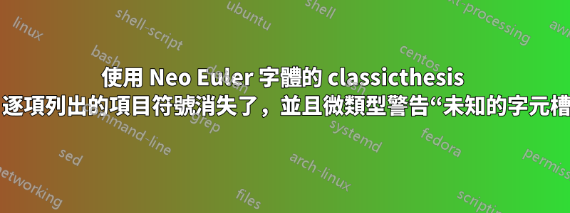 使用 Neo Euler 字體的 classicthesis 時，逐項列出的項目符號消失了，並且微類型警告“未知的字元槽號”