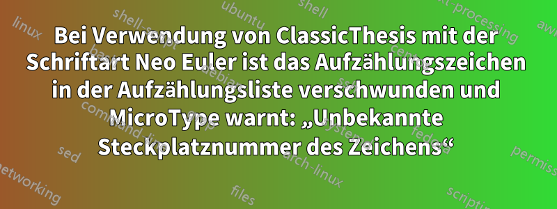 Bei Verwendung von ClassicThesis mit der Schriftart Neo Euler ist das Aufzählungszeichen in der Aufzählungsliste verschwunden und MicroType warnt: „Unbekannte Steckplatznummer des Zeichens“