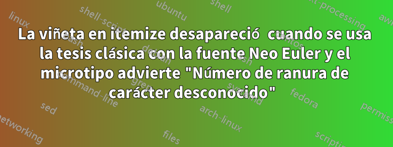 La viñeta en itemize desapareció cuando se usa la tesis clásica con la fuente Neo Euler y el microtipo advierte "Número de ranura de carácter desconocido"