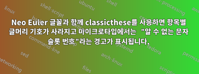 Neo Euler 글꼴과 함께 classicthese를 사용하면 항목별 글머리 기호가 사라지고 마이크로타입에서는 "알 수 없는 문자 슬롯 번호"라는 경고가 표시됩니다.