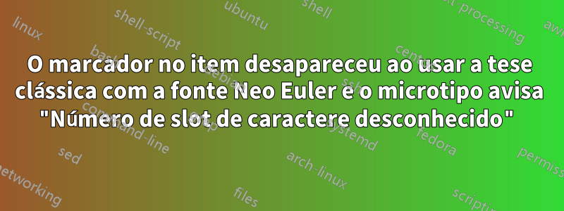 O marcador no item desapareceu ao usar a tese clássica com a fonte Neo Euler e o microtipo avisa "Número de slot de caractere desconhecido"