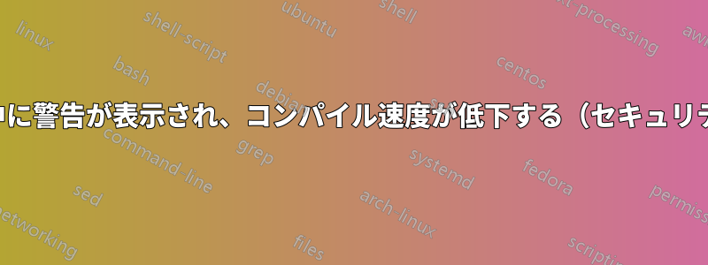 コンパイル中に警告が表示され、コンパイル速度が低下する（セキュリティリスク）